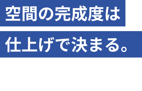 空間の完成度は仕上げで決まる。内装仕上げ工事を軸に、確かな施工品質を全国へ